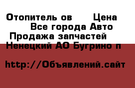 Отопитель ов 65 › Цена ­ 100 - Все города Авто » Продажа запчастей   . Ненецкий АО,Бугрино п.